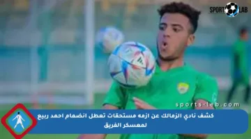 كشف نادي الزمالك عن أزمة مستحقات تعطل انضمام أحمد ربيع لمعسكر الفريق